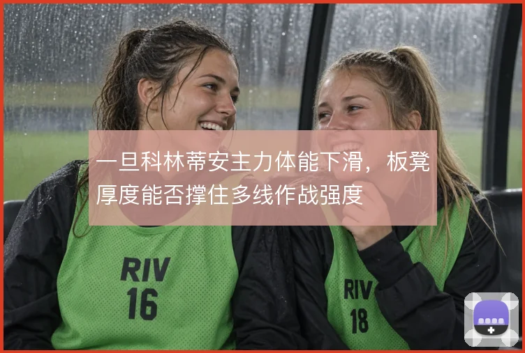 一旦科林蒂安主力体能下滑，板凳厚度能否撑住多线作战强度