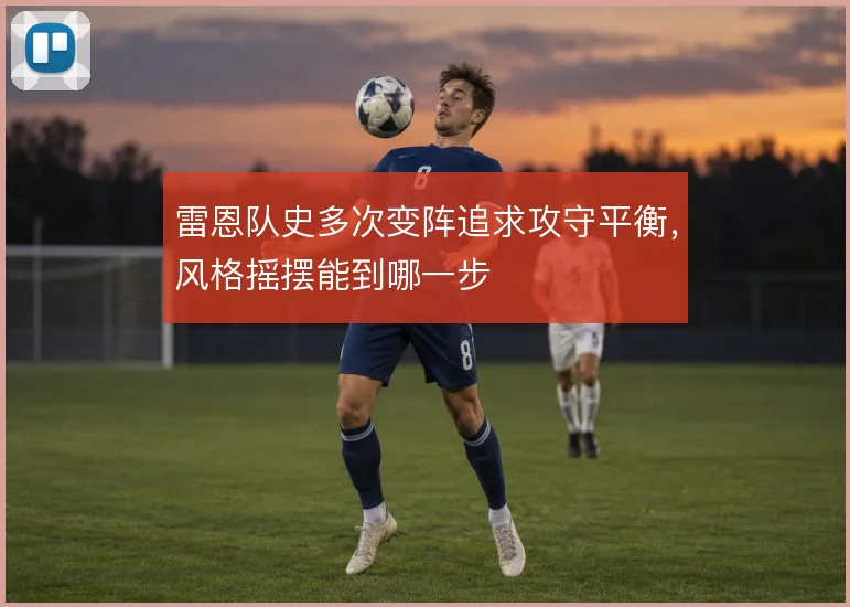 雷恩队史多次变阵追求攻守平衡，风格摇摆能到哪一步