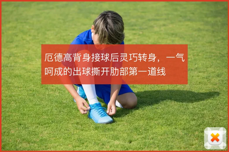 厄德高背身接球后灵巧转身，一气呵成的出球撕开肋部第一道线