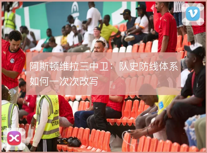 阿斯顿维拉三中卫：队史防线体系如何一次次改写
