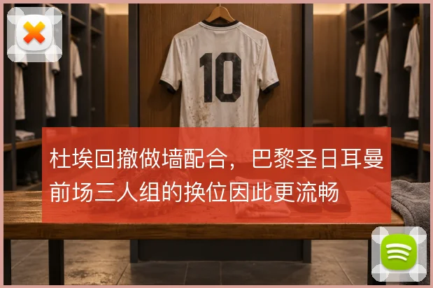 杜埃回撤做墙配合，巴黎圣日耳曼前场三人组的换位因此更流畅
