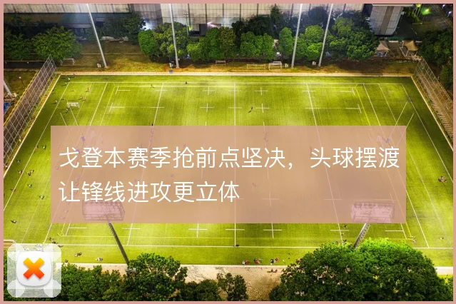 戈登本赛季抢前点坚决，头球摆渡让锋线进攻更立体