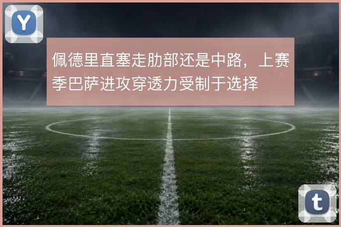 佩德里直塞走肋部还是中路，上赛季巴萨进攻穿透力受制于选择