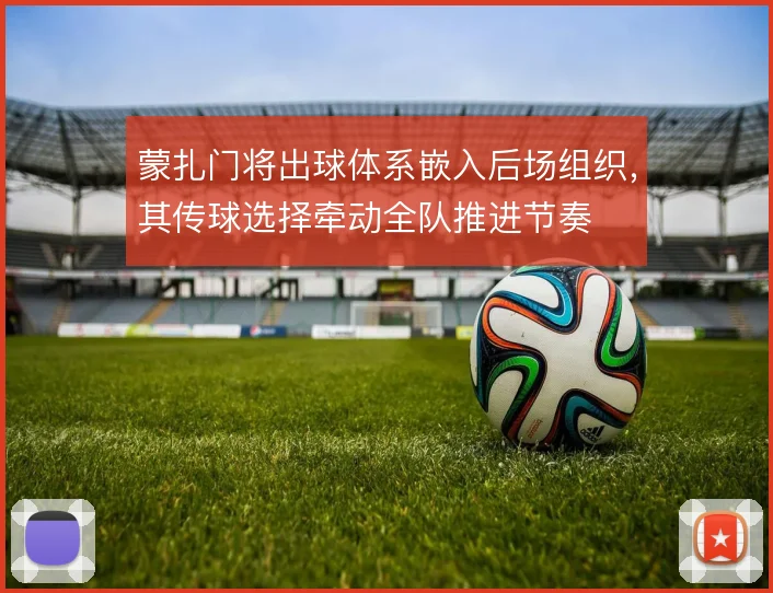 蒙扎门将出球体系嵌入后场组织，其传球选择牵动全队推进节奏