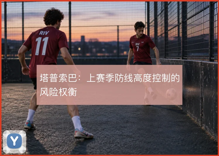 塔普索巴:上赛季防线高度控制的风险权衡