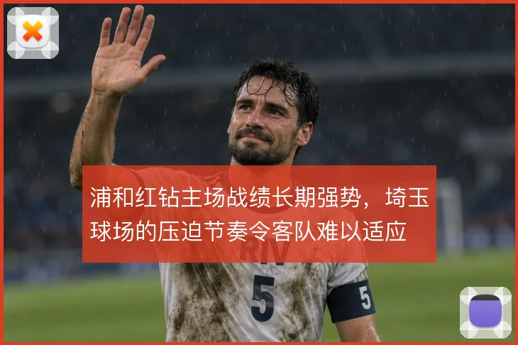 浦和红钻主场战绩长期强势,埼玉球场的压迫节奏令客队难以适应