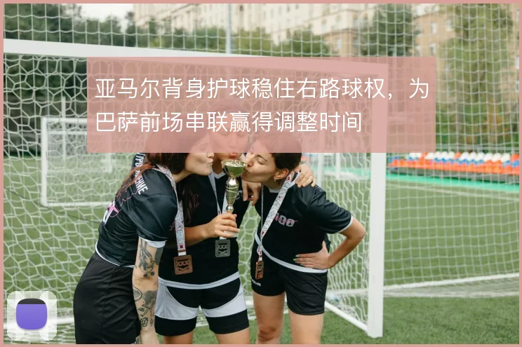 亚马尔背身护球稳住右路球权,为巴萨前场串联赢得调整时间