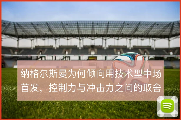 纳格尔斯曼为何倾向用技术型中场首发，控制力与冲击力之间的取舍