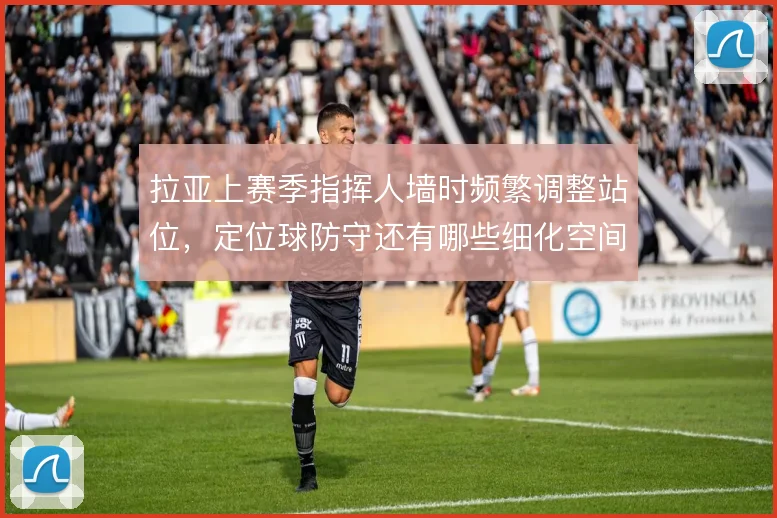 拉亚上赛季指挥人墙时频繁调整站位，定位球防守还有哪些细化空间