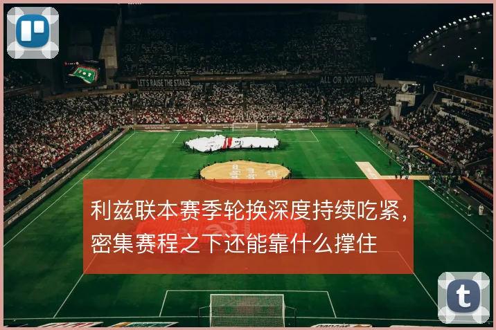 利兹联本赛季轮换深度持续吃紧，密集赛程之下还能靠什么撑住