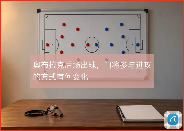 奥布拉克后场出球，门将参与进攻的方式有何变化