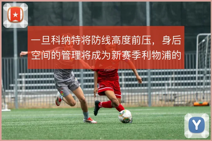 一旦科纳特将防线高度前压，身后空间的管理将成为新赛季利物浦的风险点