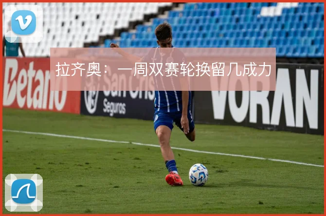 拉齐奥：一周双赛轮换留几成力