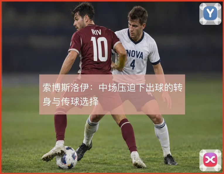 索博斯洛伊：中场压迫下出球的转身与传球选择