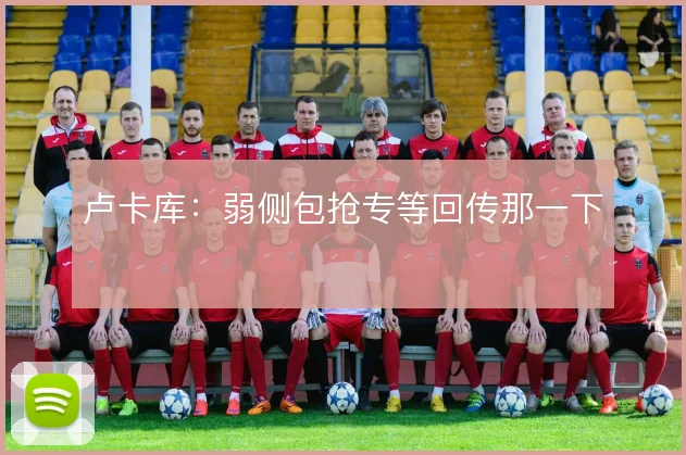 卢卡库：弱侧包抢专等回传那一下