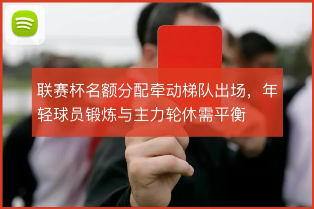 联赛杯名额分配牵动梯队出场，年轻球员锻炼与主力轮休需平衡