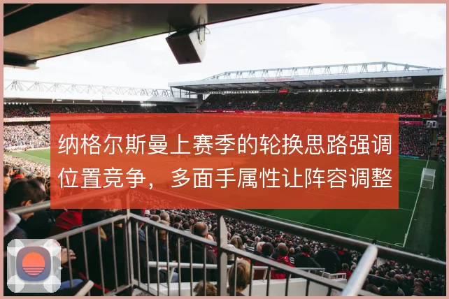 纳格尔斯曼上赛季的轮换思路强调位置竞争，多面手属性让阵容调整更灵活