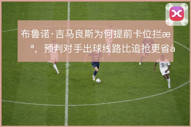布鲁诺·吉马良斯为何提前卡位拦截,预判对手出球线路比追抢更省力