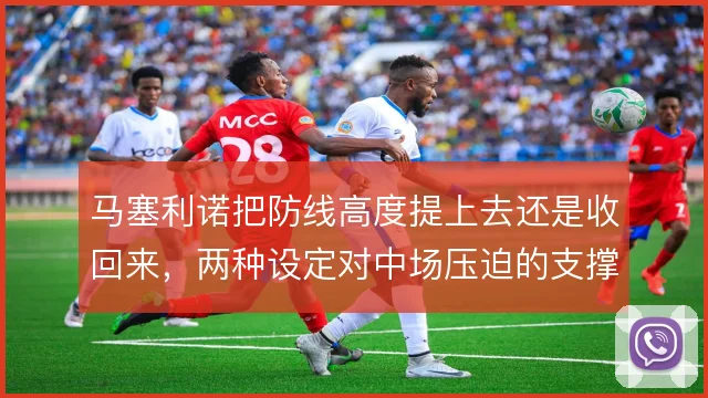 马塞利诺把防线高度提上去还是收回来，两种设定对中场压迫的支撑不同
