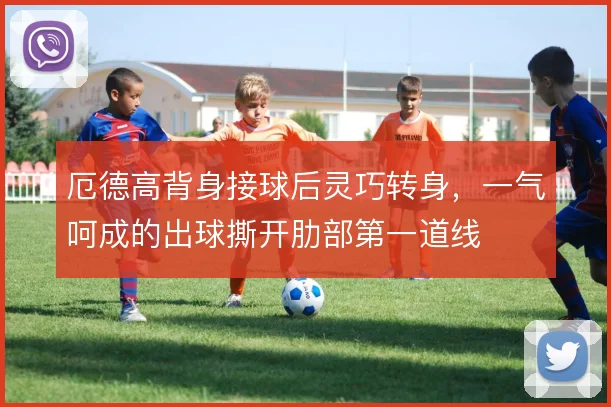 厄德高背身接球后灵巧转身,一气呵成的出球撕开肋部第一道线