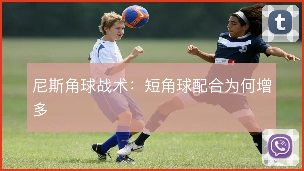尼斯角球战术：短角球配合为何增多