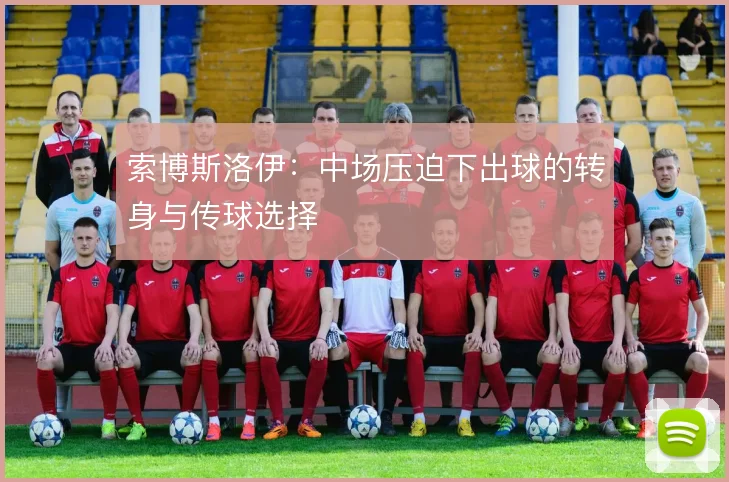 索博斯洛伊：中场压迫下出球的转身与传球选择