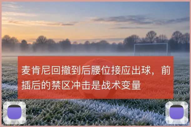 麦肯尼回撤到后腰位接应出球,前插后的禁区冲击是战术变量