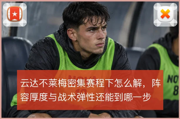 云达不莱梅密集赛程下怎么解，阵容厚度与战术弹性还能到哪一步