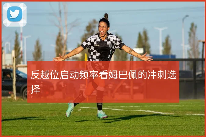 反越位启动频率看姆巴佩的冲刺选择