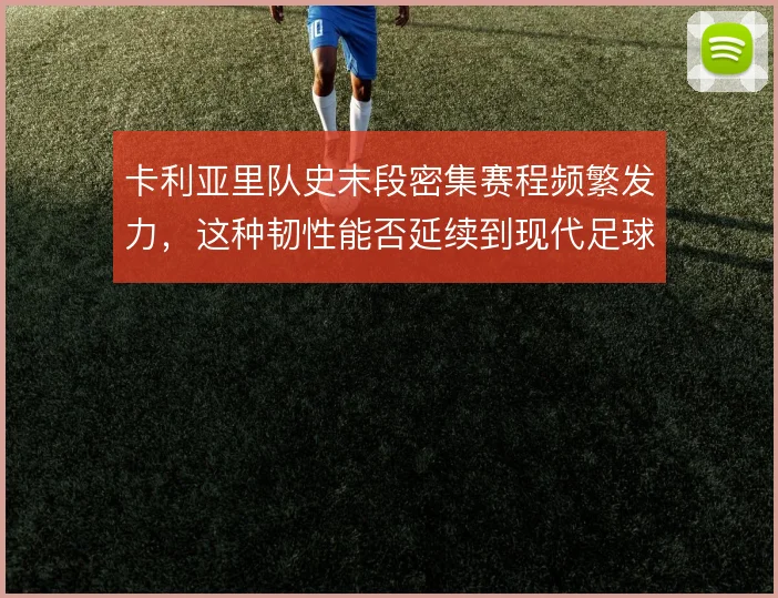 卡利亚里队史末段密集赛程频繁发力，这种韧性能否延续到现代足球节奏