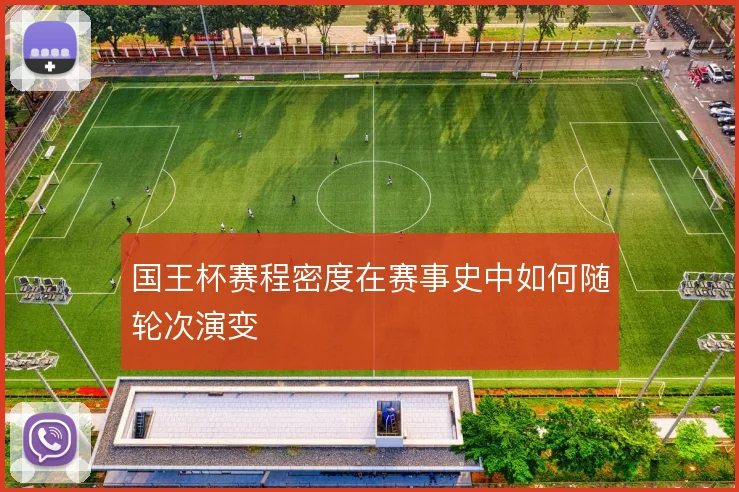 国王杯赛程密度在赛事史中如何随轮次演变