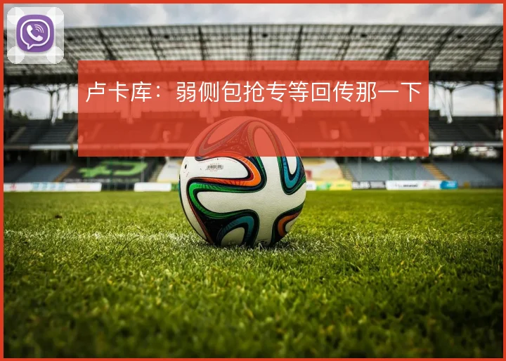 卢卡库:弱侧包抢专等回传那一下