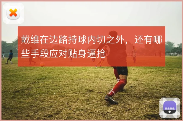 戴维在边路持球内切之外，还有哪些手段应对贴身逼抢
