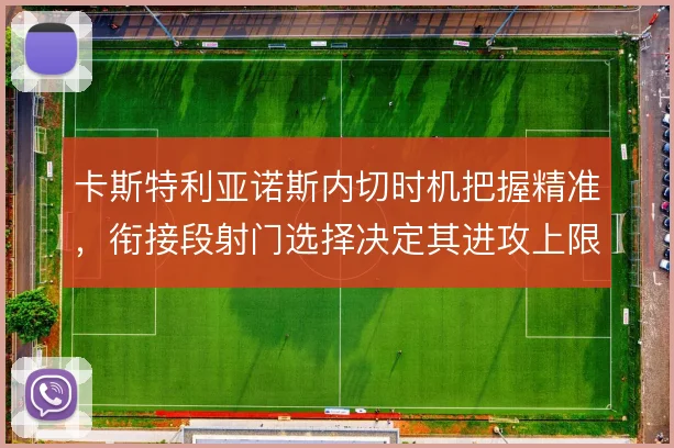 卡斯特利亚诺斯内切时机把握精准，衔接段射门选择决定其进攻上限