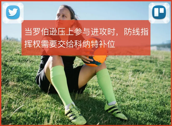 当罗伯逊压上参与进攻时,防线指挥权需要交给科纳特补位