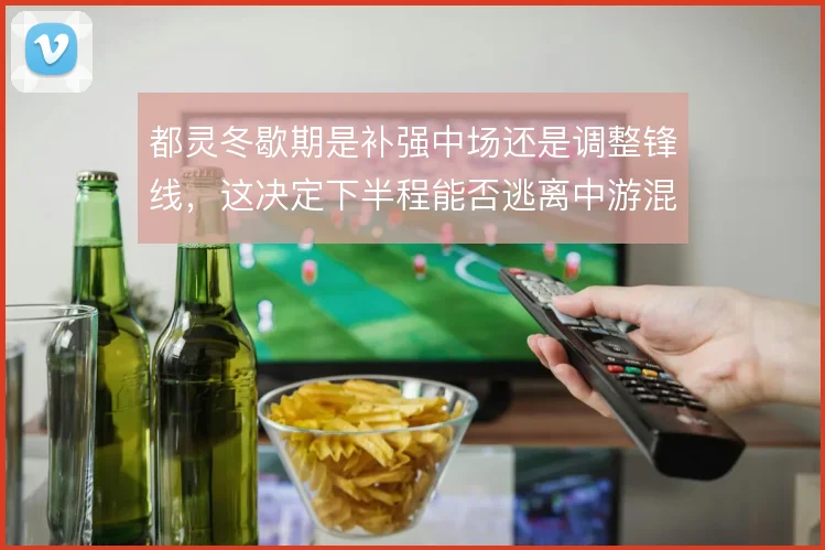 都灵冬歇期是补强中场还是调整锋线，这决定下半程能否逃离中游混战