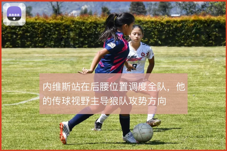 内维斯站在后腰位置调度全队,他的传球视野主导狼队攻势方向