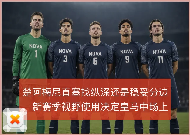 楚阿梅尼直塞找纵深还是稳妥分边，新赛季视野使用决定皇马中场上限
