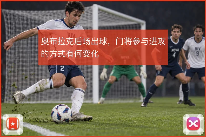 奥布拉克后场出球，门将参与进攻的方式有何变化