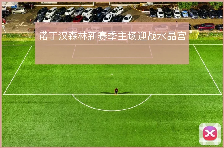诺丁汉森林新赛季主场迎战水晶宫