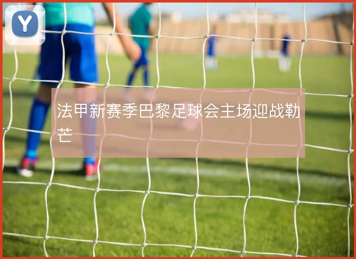 法甲新赛季巴黎足球会主场迎战勒芒
